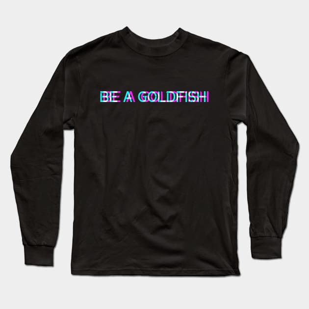 Be A Goldfish Long Sleeve T-Shirt by shirts.for.passions